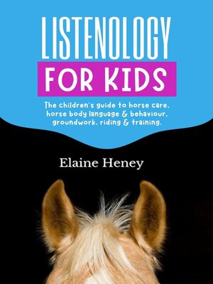 cover image of Listenology for Kids--The Children's Guide to Horse Care, Horse Body Language & Behavior, Groundwork, Riding & Training